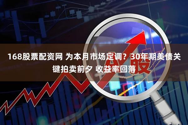 168股票配资网 为本月市场定调？30年期美债关键拍卖前夕 收益率回落