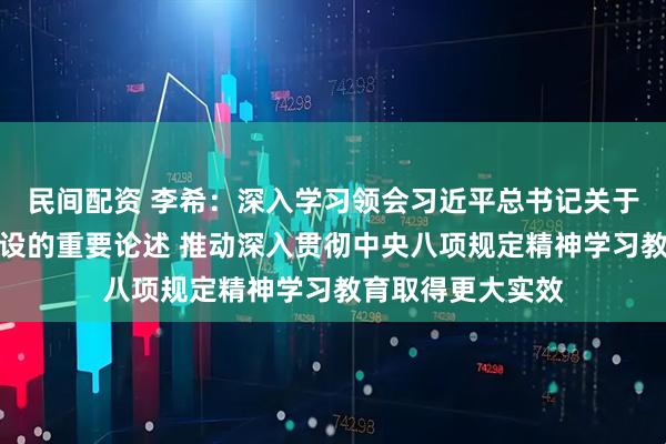 民间配资 李希：深入学习领会习近平总书记关于加强党的作风建设的重要论述 推动深入贯彻中央八项规定精神学习教育取得更大实效