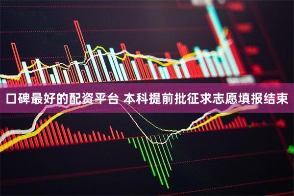 口碑最好的配资平台 本科提前批征求志愿填报结束