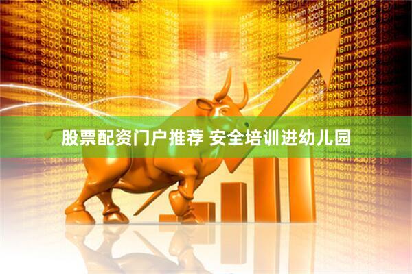 股票配资门户推荐 安全培训进幼儿园