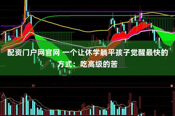 配资门户网官网 一个让休学躺平孩子觉醒最快的方式：吃高级的苦