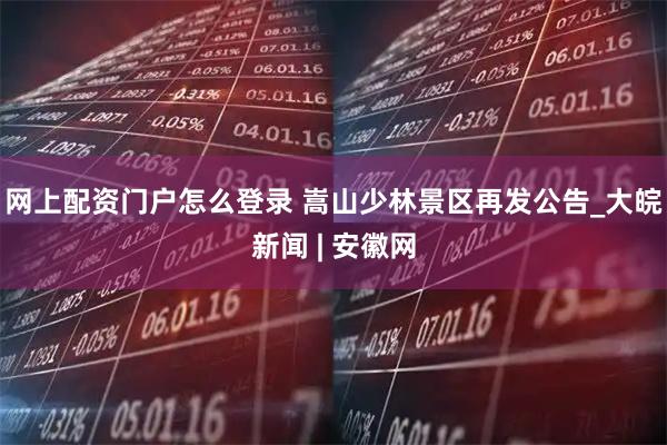 网上配资门户怎么登录 嵩山少林景区再发公告_大皖新闻 | 安徽网