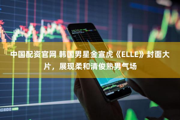 中国配资官网 韩国男星金宣虎《ELLE》封面大片，展现柔和清俊熟男气场
