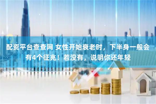 配资平台查查网 女性开始衰老时，下半身一般会有4个征兆！若没有，说明你还年轻