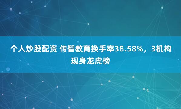 个人炒股配资 传智教育换手率38.58%，3机构现身龙虎榜